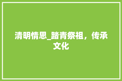 清明情思_踏青祭祖，传承文化