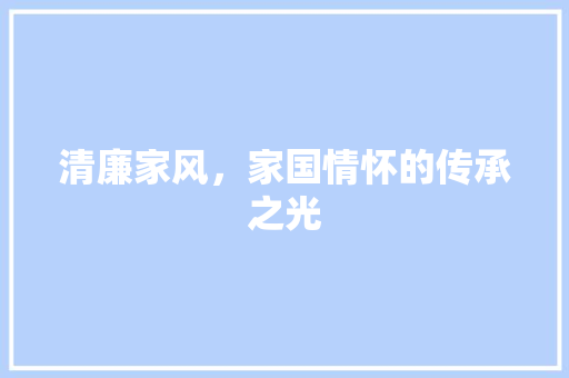 清廉家风，家国情怀的传承之光