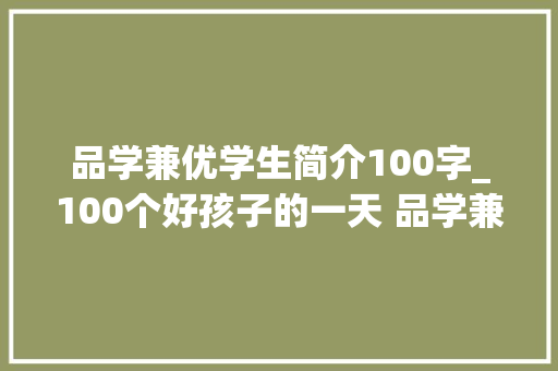 品学兼优学生简介100字_100个好孩子的一天 品学兼优的好孩子 报告范文