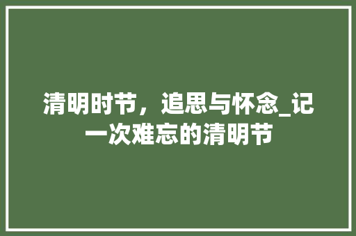 清明时节，追思与怀念_记一次难忘的清明节