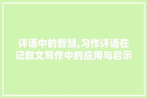 评语中的智慧,习作评语在记叙文写作中的应用与启示