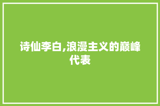 诗仙李白,浪漫主义的巅峰代表