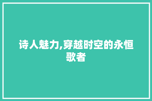 诗人魅力,穿越时空的永恒歌者