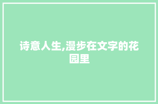 诗意人生,漫步在文字的花园里