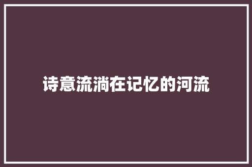 诗意流淌在记忆的河流