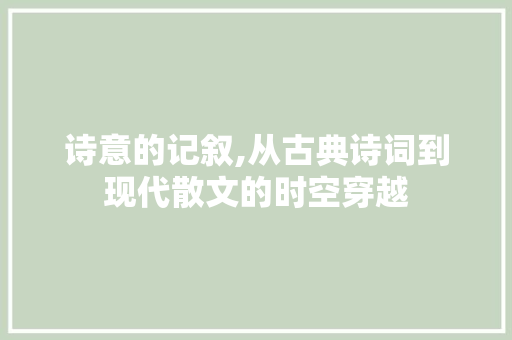 诗意的记叙,从古典诗词到现代散文的时空穿越