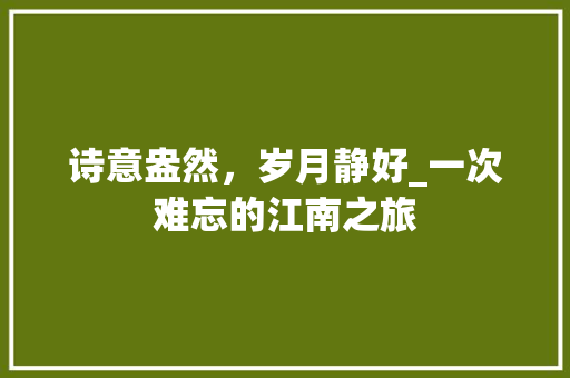 诗意盎然，岁月静好_一次难忘的江南之旅