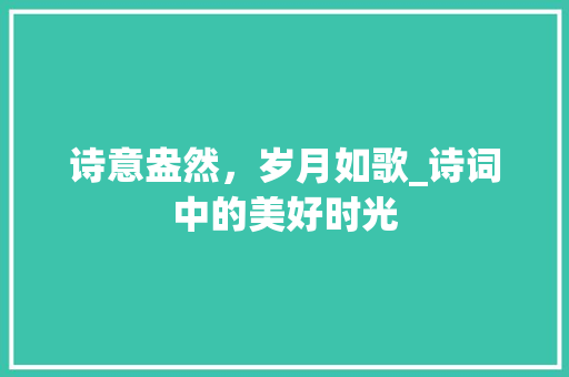 诗意盎然，岁月如歌_诗词中的美好时光