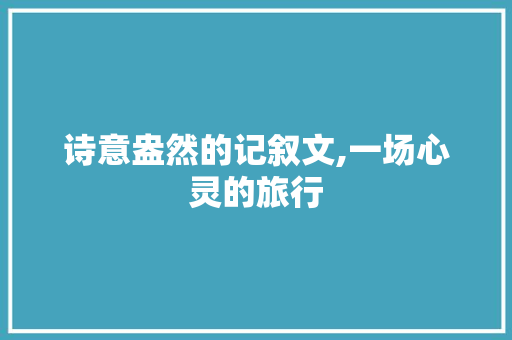 诗意盎然的记叙文,一场心灵的旅行