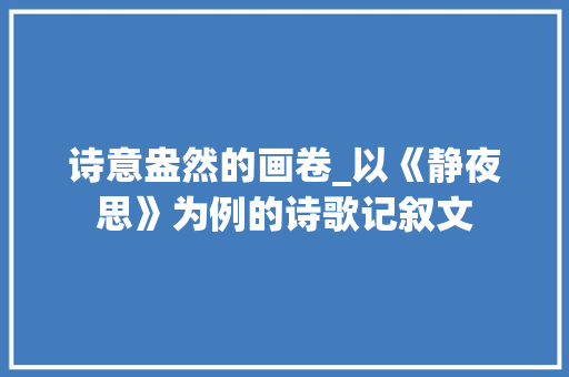 诗意盎然的画卷_以《静夜思》为例的诗歌记叙文