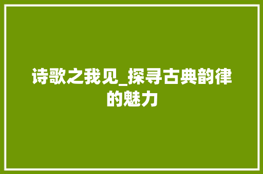 诗歌之我见_探寻古典韵律的魅力