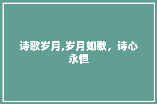 诗歌岁月,岁月如歌，诗心永恒