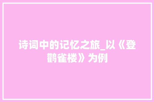 诗词中的记忆之旅_以《登鹳雀楼》为例