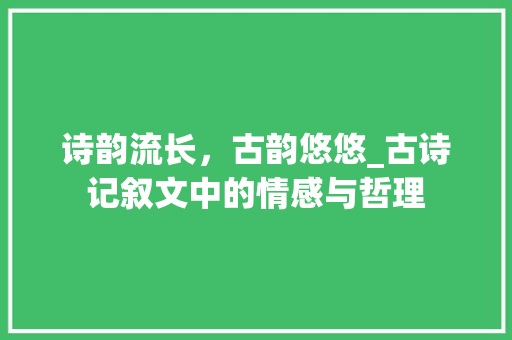 诗韵流长，古韵悠悠_古诗记叙文中的情感与哲理