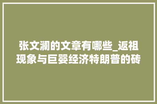 张文澜的文章有哪些_返祖现象与巨婴经济特朗普的砖和WTO祖父条目的拜别