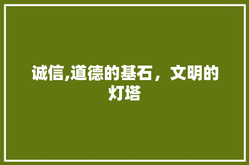 诚信,道德的基石，文明的灯塔