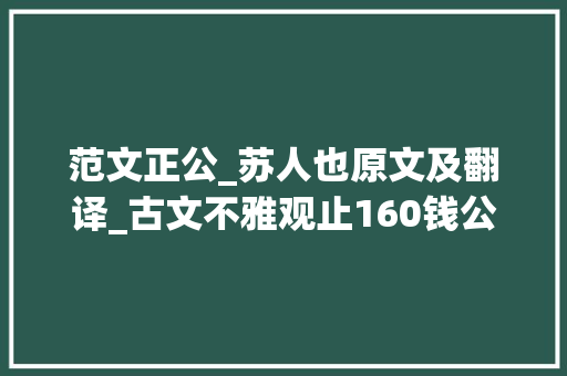 范文正公_苏人也原文及翻译_古文不雅观止160钱公辅•义田记