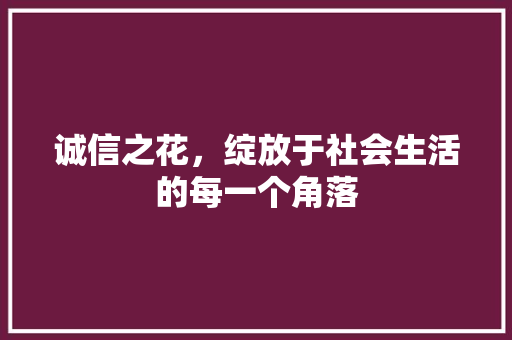 诚信之花，绽放于社会生活的每一个角落