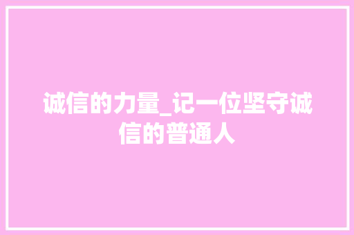 诚信的力量_记一位坚守诚信的普通人