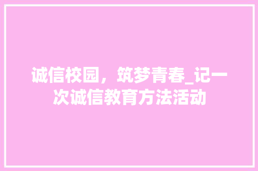 诚信校园，筑梦青春_记一次诚信教育方法活动