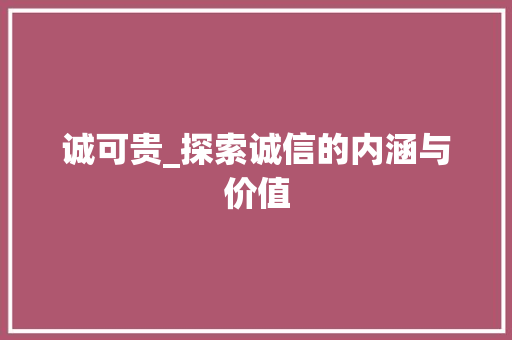 诚可贵_探索诚信的内涵与价值