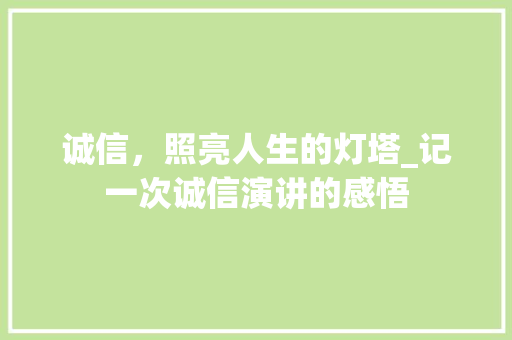 诚信，照亮人生的灯塔_记一次诚信演讲的感悟