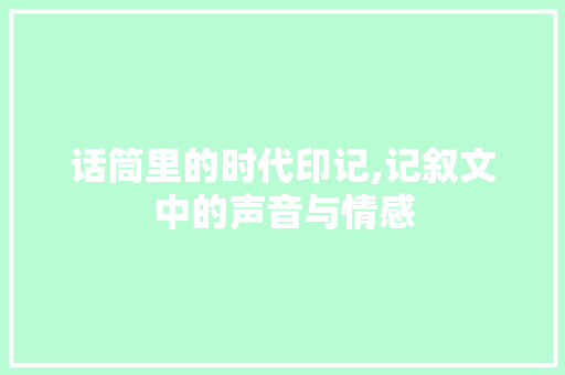 话筒里的时代印记,记叙文中的声音与情感