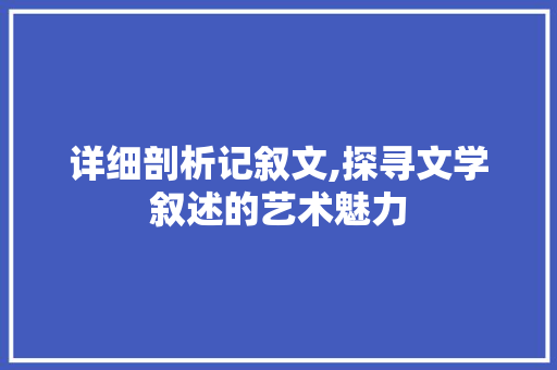 详细剖析记叙文,探寻文学叙述的艺术魅力