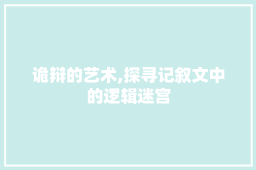 诡辩的艺术,探寻记叙文中的逻辑迷宫