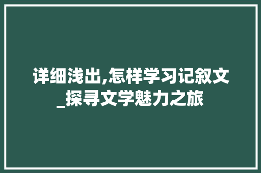 详细浅出,怎样学习记叙文_探寻文学魅力之旅