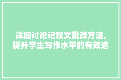 详细讨论记叙文批改方法,提升学生写作水平的有效途径