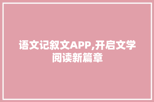 语文记叙文APP,开启文学阅读新篇章