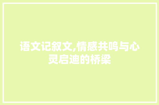 语文记叙文,情感共鸣与心灵启迪的桥梁