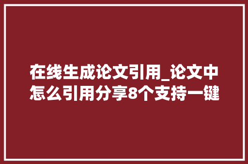 在线生成论文引用_论文中怎么引用分享8个支持一键写作的对象 生活范文