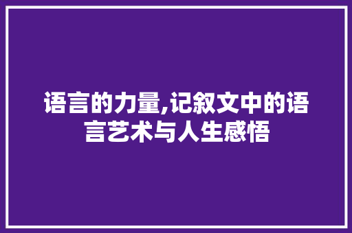 语言的力量,记叙文中的语言艺术与人生感悟