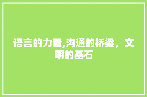 语言的力量,沟通的桥梁，文明的基石