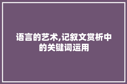 语言的艺术,记叙文赏析中的关键词运用