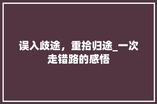 误入歧途，重拾归途_一次走错路的感悟