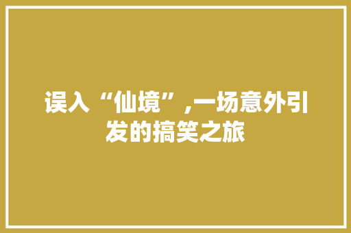 误入“仙境”,一场意外引发的搞笑之旅