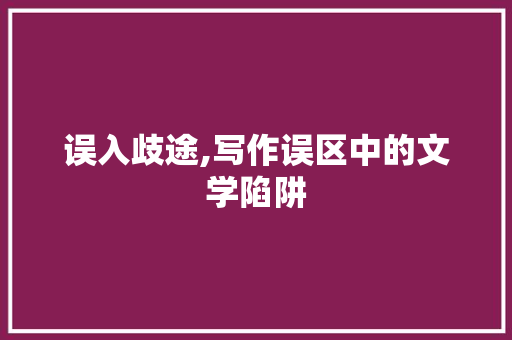 误入歧途,写作误区中的文学陷阱