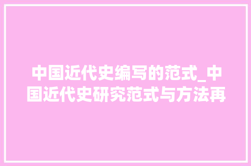 中国近代史编写的范式_中国近代史研究范式与方法再检讨