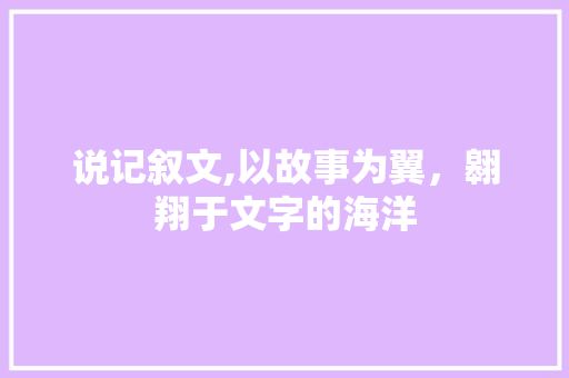 说记叙文,以故事为翼，翱翔于文字的海洋