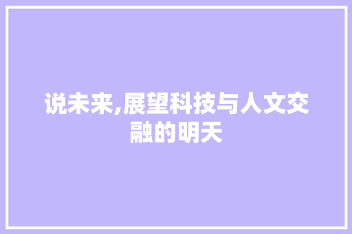 说未来,展望科技与人文交融的明天