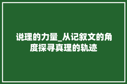 说理的力量_从记叙文的角度探寻真理的轨迹