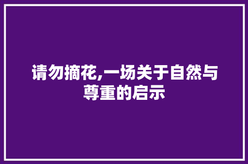 请勿摘花,一场关于自然与尊重的启示