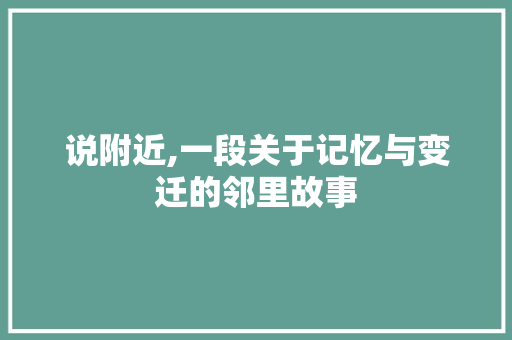 说附近,一段关于记忆与变迁的邻里故事