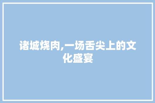 诸城烧肉,一场舌尖上的文化盛宴