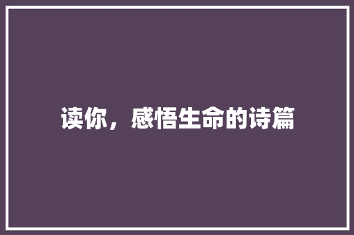 读你，感悟生命的诗篇 生活范文