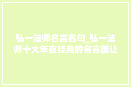 弘一法师名言名句_弘一法师十大年夜经典的名言能让你在做人干事方面提升一个档次