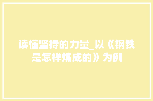 读懂坚持的力量_以《钢铁是怎样炼成的》为例